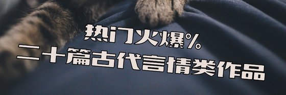 热门火爆%二十篇古代言情类作品